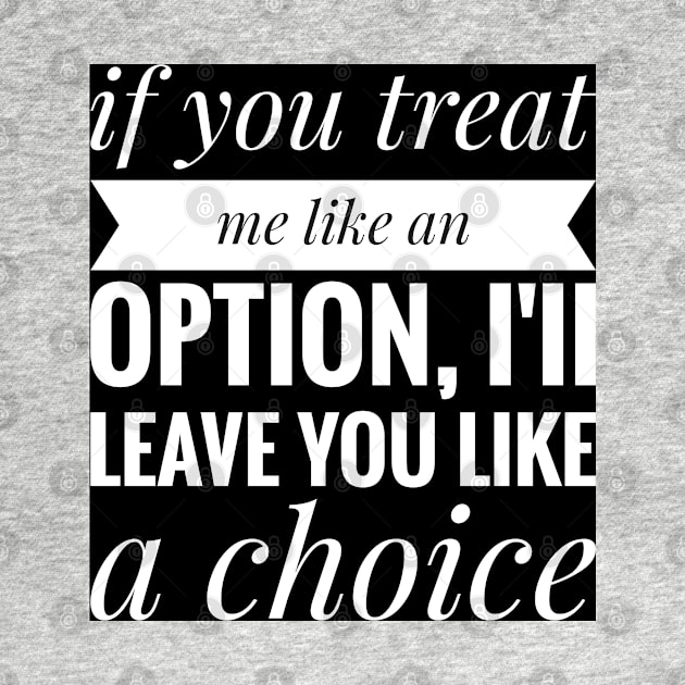 if you treat me like a option , iii leave you like a choice by artoriaa